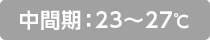 中間期：23～27℃